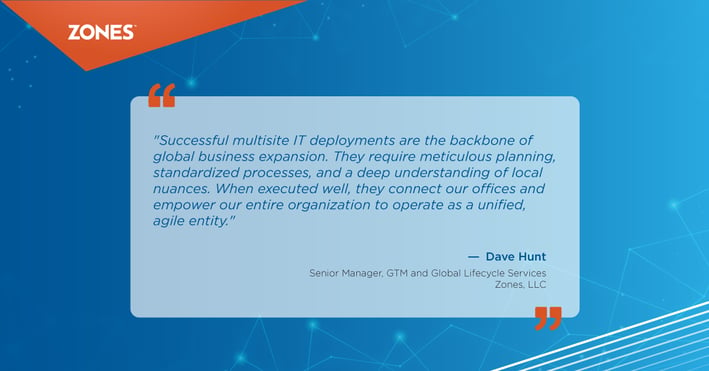 Quote by 
Dave Hunt
Senior Manager, GTM and Global Lifecycle Services
Zones, LLC  